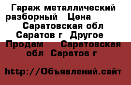 Гараж металлический разборный › Цена ­ 50 000 - Саратовская обл., Саратов г. Другое » Продам   . Саратовская обл.,Саратов г.